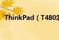 ThinkPad（T480怎么装win10系统教程）