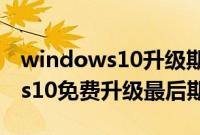 windows10升级期限到什么时候（windows10免费升级最后期限）