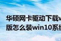 华硕网卡驱动下载win10（华硕FX80GE冰魂版怎么装win10系统教程）