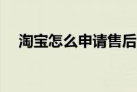 淘宝怎么申请售后（淘宝怎么申请售后）