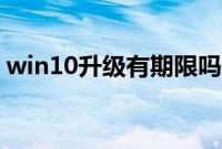 win10升级有期限吗（win10免费升级期限）