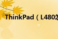 ThinkPad（L480怎么装win10系统教程）