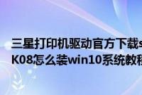 三星打印机驱动官方下载scx4521f win10（三星340XAA-K08怎么装win10系统教程）