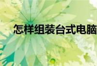怎样组装台式电脑（台式电脑安装教程）