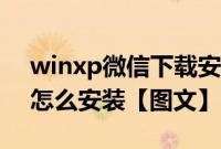 winxp微信下载安装（winxp安装版下载后怎么安装【图文】）