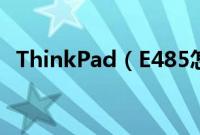 ThinkPad（E485怎么装win10系统教程）