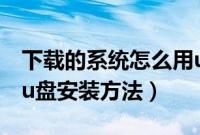 下载的系统怎么用u盘安装（下载好的系统用u盘安装方法）
