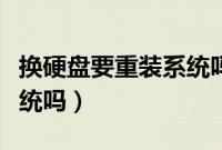 换硬盘要重装系统吗（电脑换硬盘需要重装系统吗）