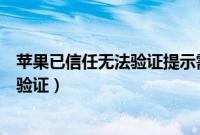苹果已信任无法验证提示需要连接互联网(苹果已信任无法验证)