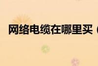 网络电缆在哪里买（网络电缆在哪个位置）