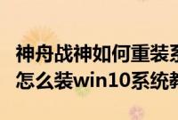 神舟战神如何重装系统（神舟战神G8-CR7P1怎么装win10系统教程）