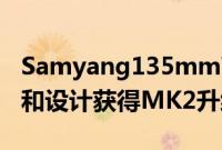 Samyang135mmT2.2VDSLR通过新的光圈和设计获得MK2升级