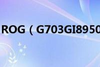 ROG（G703GI8950怎么装win10系统教程）