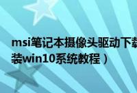 msi笔记本摄像头驱动下载安装win10（msi微星GE75怎么装win10系统教程）
