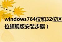 windows764位和32位区别（u盘系统windows7纯净版64位旗舰版安装步骤）