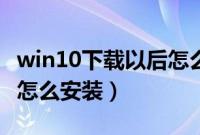 win10下载以后怎么安装（win10系统下载好怎么安装）