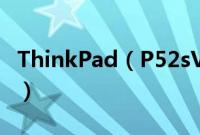 ThinkPad（P52sV00怎么装win10系统教程）
