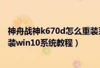 神舟战神k670d怎么重装系统（神舟战神K670E-G6E3怎么装win10系统教程）