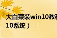 大白菜装win10教程（怎么用大白菜安装win10系统）