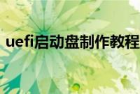 uefi启动盘制作教程（怎样制作uefi启动盘）