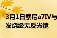 3月1日索尼a7IV与佳能EOSR6哪个是最好的发烧级无反光镜
