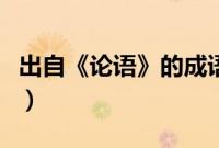 出自《论语》的成语(出自论语的成语及解释)