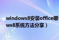 windows8安装office哪个版本（最简单的u盘安装windows8系统方法分享）
