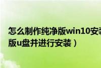 怎么制作纯净版win10安装u盘（如何制作纯净版win7旗舰版u盘并进行安装）
