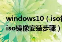 windows10（iso镜像怎么安装windows10iso镜像安装步骤）
