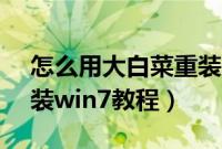 怎么用大白菜重装系统win7（大白菜u盘重装win7教程）