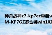 神舟战神z7-kp7ec重装win10怎么设置bios（神舟战神Z7M-KP7GZ怎么装win10系统教程）