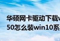 华硕网卡驱动下载win10（华硕S4000VA8550怎么装win10系统教程）