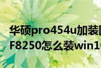 华硕pro454u加装固态硬盘（华硕PRO454UF8250怎么装win10系统教程）