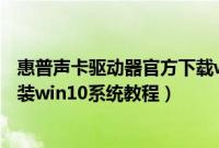惠普声卡驱动器官方下载win10(惠普17q-cs1000TX怎么装win10系统教程)