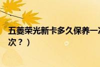 五菱荣光新卡多久保养一次（五菱荣光双排小卡多久保养一次？）