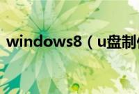 windows8（u盘制作与系统安装怎么操作）