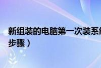 新组装的电脑第一次装系统教程（新电脑第一次装系统详细步骤）