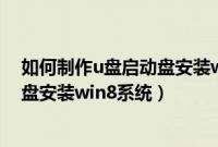 如何制作u盘启动盘安装win8系统文件（如何制作u盘启动盘安装win8系统）