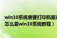 win10系统惠普打印机驱动安装不上（惠普17g-cr0000TX怎么装win10系统教程）
