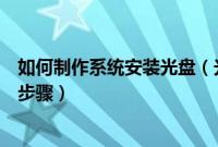 如何制作系统安装光盘（光盘安装winxp系统教程最简单的步骤）