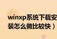 winxp系统下载安装版（winxp操作系统安装怎么做比较快）