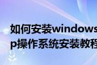 如何安装windows（xp操作系统windowsxp操作系统安装教程）