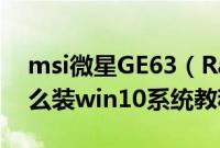 msi微星GE63（RaiderRGB8SE-042CN怎么装win10系统教程）