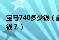 宝马740多少钱（最低配的宝马740落地多少钱？）