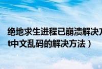 绝地求生进程已崩溃解决方法win7（Win7系统下securecrt中文乱码的解决方法）
