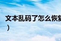 文本乱码了怎么恢复（文本文档乱码如何恢复）