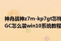 神舟战神z7m-kp7gt怎样重装原系统（神舟战神Z7M-KP7GC怎么装win10系统教程）