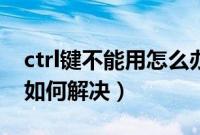 ctrl键不能用怎么办（电脑ctrl键突然没反应如何解决）