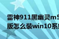 雷神911黑幽灵m506（雷神911黑幽灵电竞版怎么装win10系统教程）