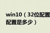win10（32位配置要求高吗win1032位最低配置是多少）